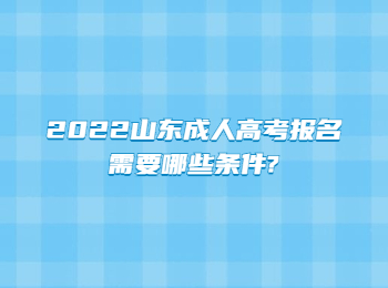 2022山東成人高考報(bào)名需要哪些條件?
