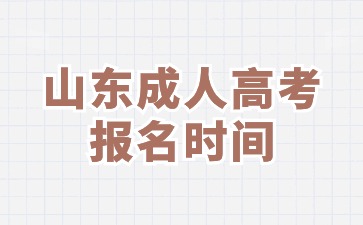 2024年山東成人高考報(bào)名時(shí)間及入口