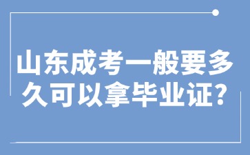 山東成考一般要多久可以拿畢業(yè)證?