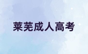 萊蕪成人高考報完名多久考試?