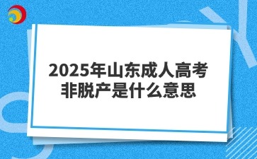 2025年山東成人高考非脫產(chǎn)是什么意思