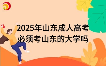 2025年山東成人高考必須考山東的大學(xué)嗎